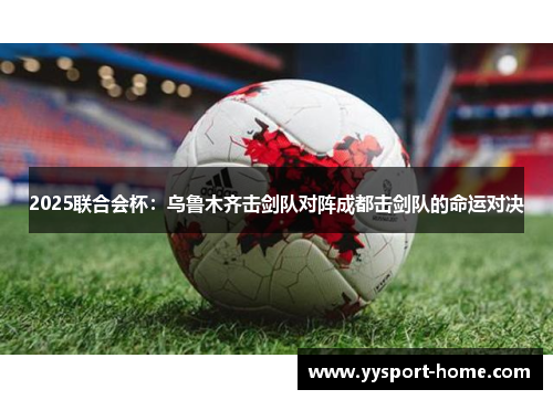 2025联合会杯：乌鲁木齐击剑队对阵成都击剑队的命运对决